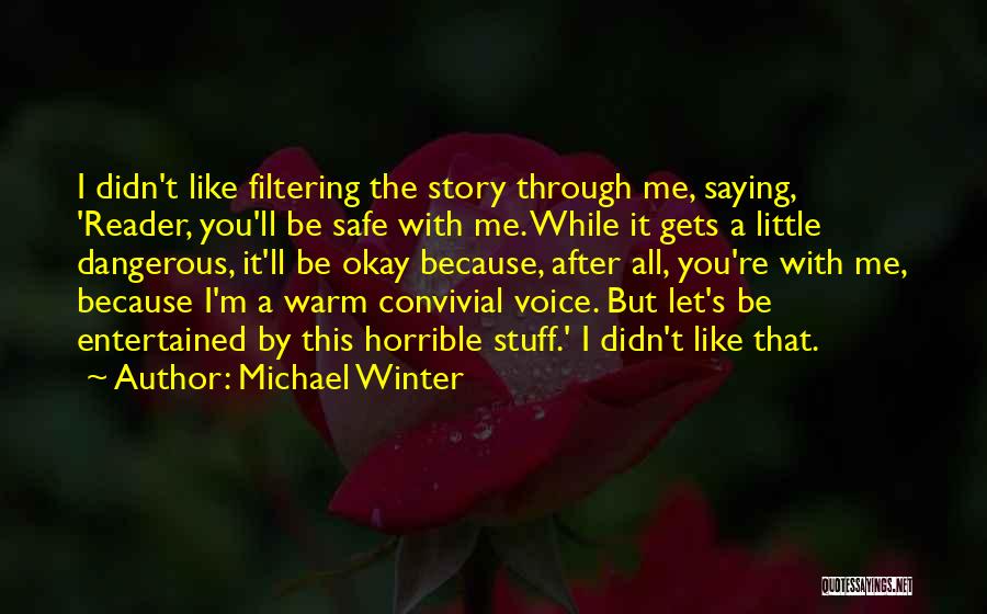 Michael Winter Quotes: I Didn't Like Filtering The Story Through Me, Saying, 'reader, You'll Be Safe With Me. While It Gets A Little