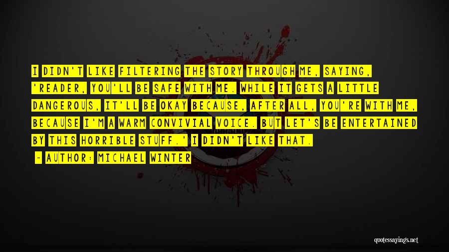 Michael Winter Quotes: I Didn't Like Filtering The Story Through Me, Saying, 'reader, You'll Be Safe With Me. While It Gets A Little