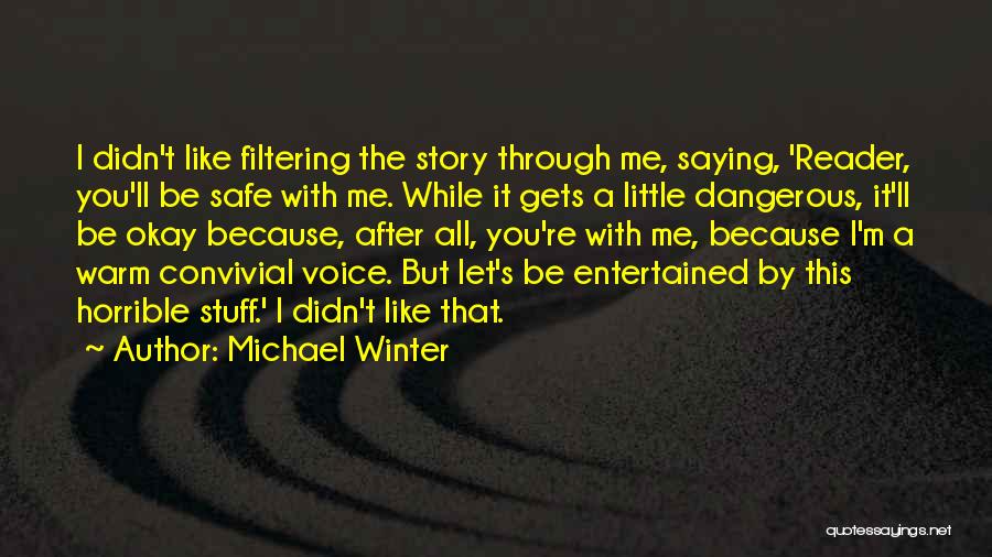 Michael Winter Quotes: I Didn't Like Filtering The Story Through Me, Saying, 'reader, You'll Be Safe With Me. While It Gets A Little