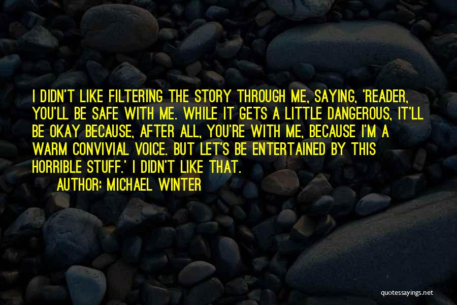 Michael Winter Quotes: I Didn't Like Filtering The Story Through Me, Saying, 'reader, You'll Be Safe With Me. While It Gets A Little