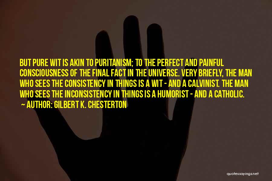 Gilbert K. Chesterton Quotes: But Pure Wit Is Akin To Puritanism; To The Perfect And Painful Consciousness Of The Final Fact In The Universe.