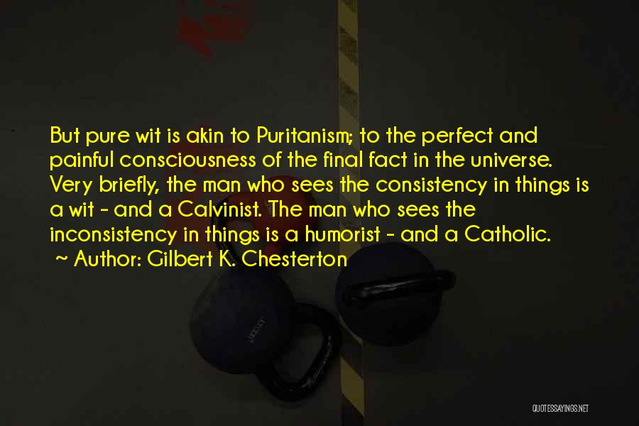 Gilbert K. Chesterton Quotes: But Pure Wit Is Akin To Puritanism; To The Perfect And Painful Consciousness Of The Final Fact In The Universe.