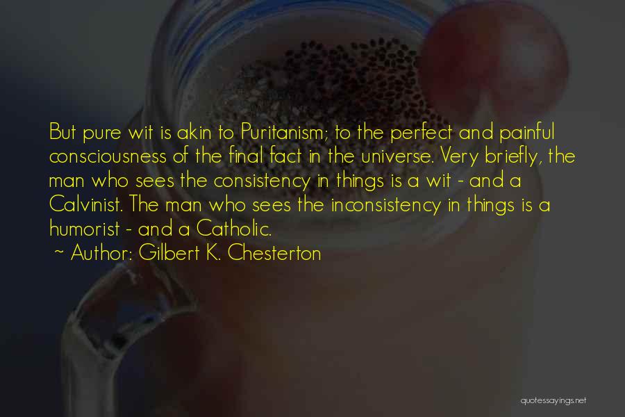 Gilbert K. Chesterton Quotes: But Pure Wit Is Akin To Puritanism; To The Perfect And Painful Consciousness Of The Final Fact In The Universe.
