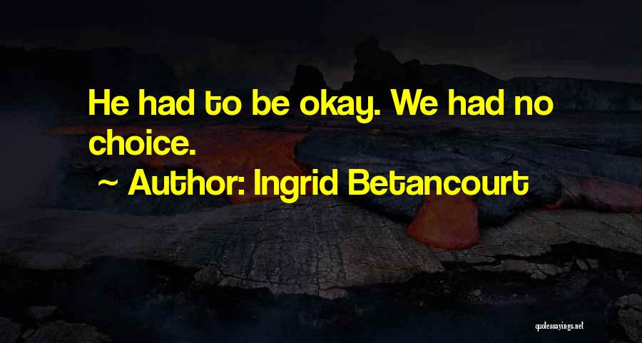 Ingrid Betancourt Quotes: He Had To Be Okay. We Had No Choice.