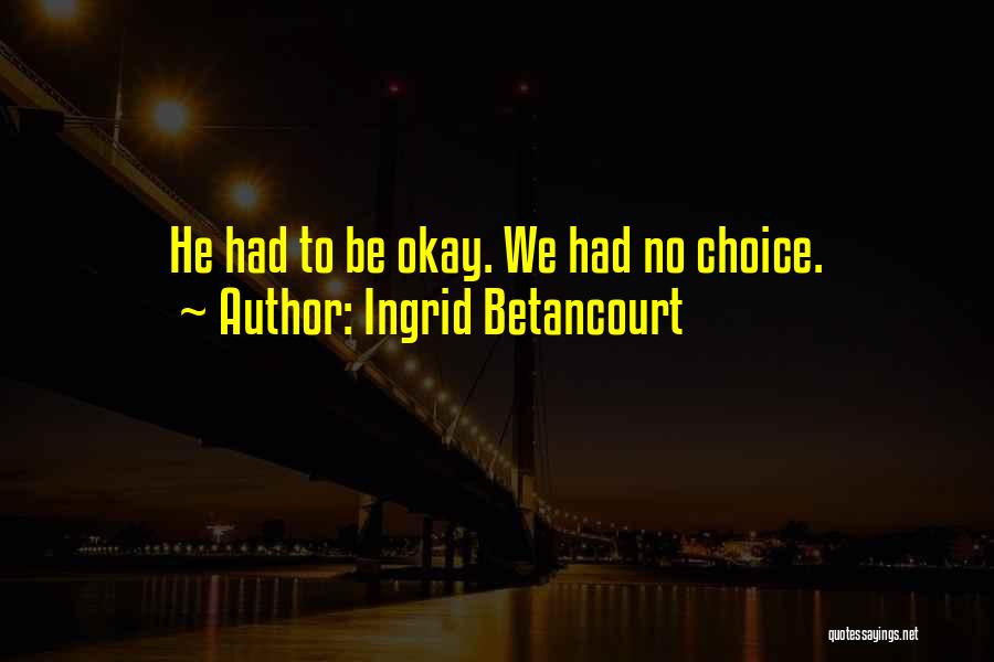 Ingrid Betancourt Quotes: He Had To Be Okay. We Had No Choice.