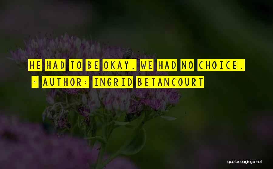 Ingrid Betancourt Quotes: He Had To Be Okay. We Had No Choice.