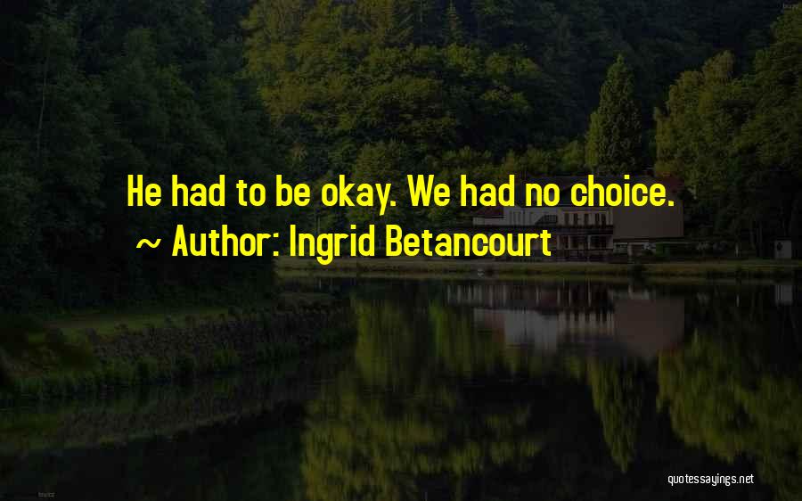 Ingrid Betancourt Quotes: He Had To Be Okay. We Had No Choice.