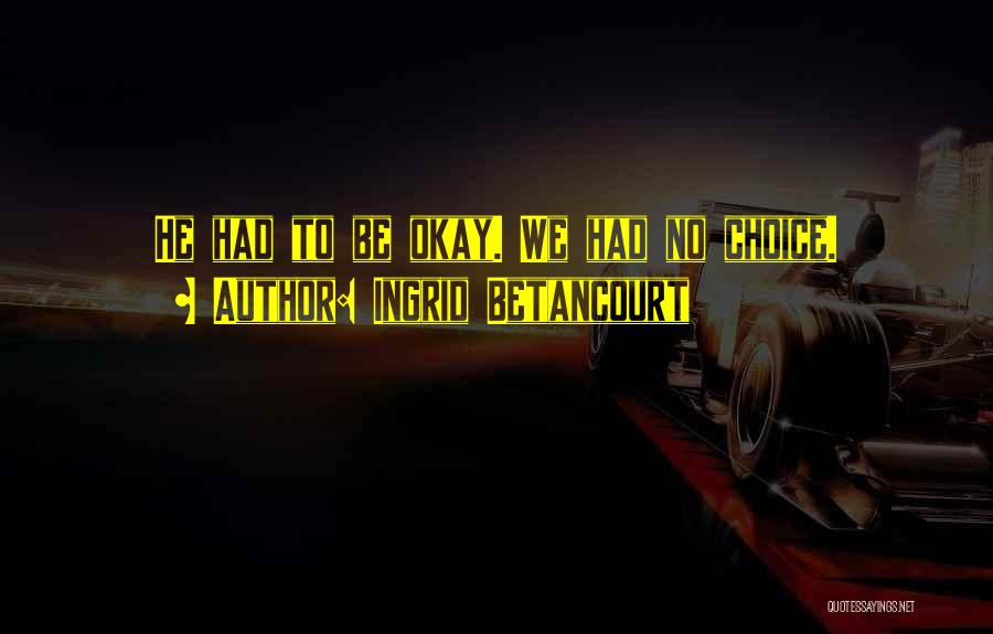 Ingrid Betancourt Quotes: He Had To Be Okay. We Had No Choice.