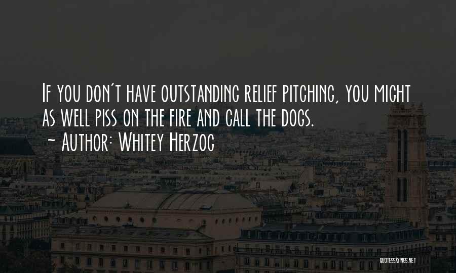 Whitey Herzog Quotes: If You Don't Have Outstanding Relief Pitching, You Might As Well Piss On The Fire And Call The Dogs.