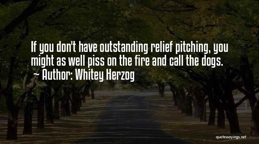 Whitey Herzog Quotes: If You Don't Have Outstanding Relief Pitching, You Might As Well Piss On The Fire And Call The Dogs.