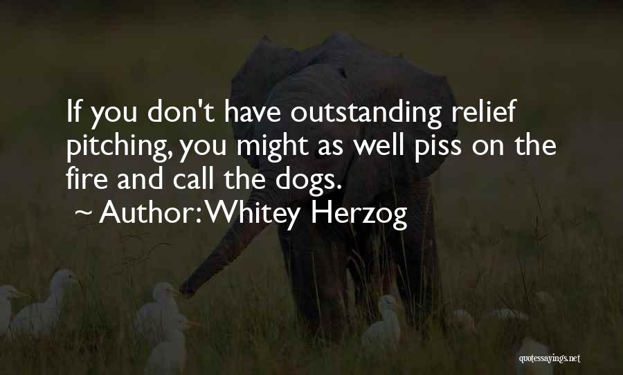 Whitey Herzog Quotes: If You Don't Have Outstanding Relief Pitching, You Might As Well Piss On The Fire And Call The Dogs.