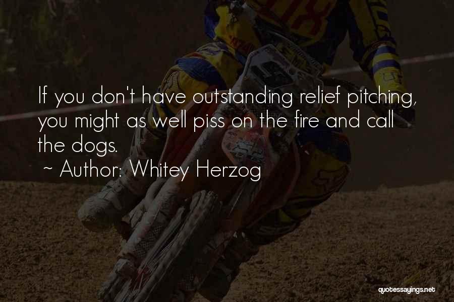 Whitey Herzog Quotes: If You Don't Have Outstanding Relief Pitching, You Might As Well Piss On The Fire And Call The Dogs.