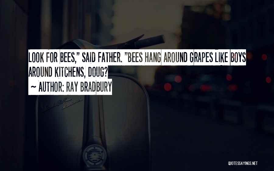 Ray Bradbury Quotes: Look For Bees, Said Father. Bees Hang Around Grapes Like Boys Around Kitchens, Doug?