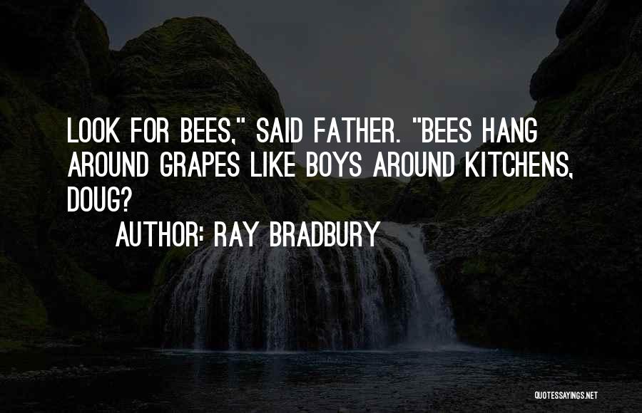 Ray Bradbury Quotes: Look For Bees, Said Father. Bees Hang Around Grapes Like Boys Around Kitchens, Doug?