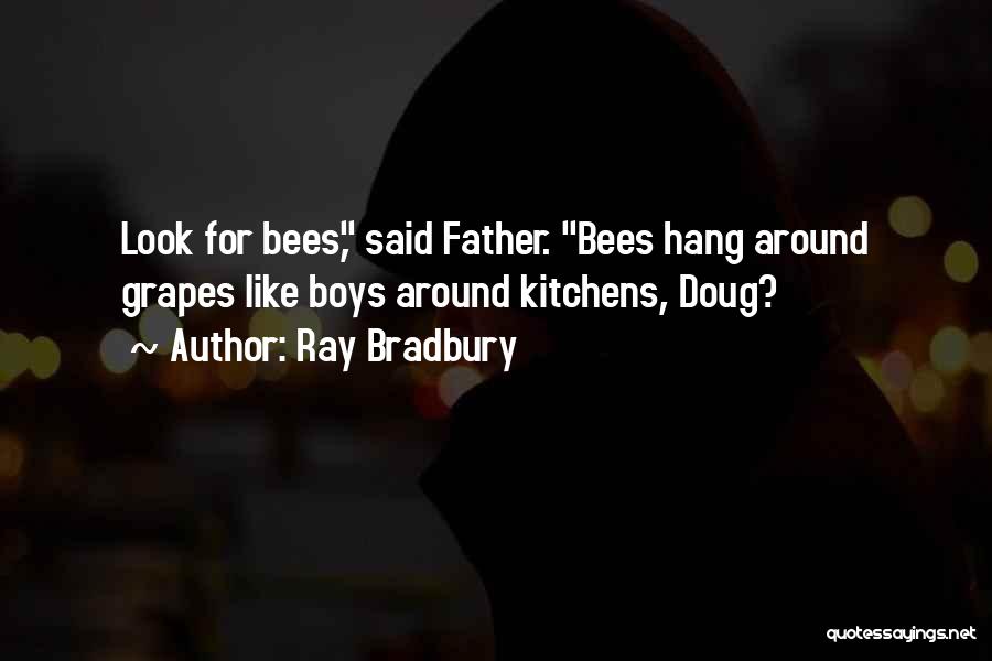 Ray Bradbury Quotes: Look For Bees, Said Father. Bees Hang Around Grapes Like Boys Around Kitchens, Doug?