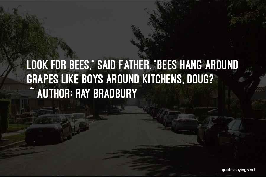 Ray Bradbury Quotes: Look For Bees, Said Father. Bees Hang Around Grapes Like Boys Around Kitchens, Doug?