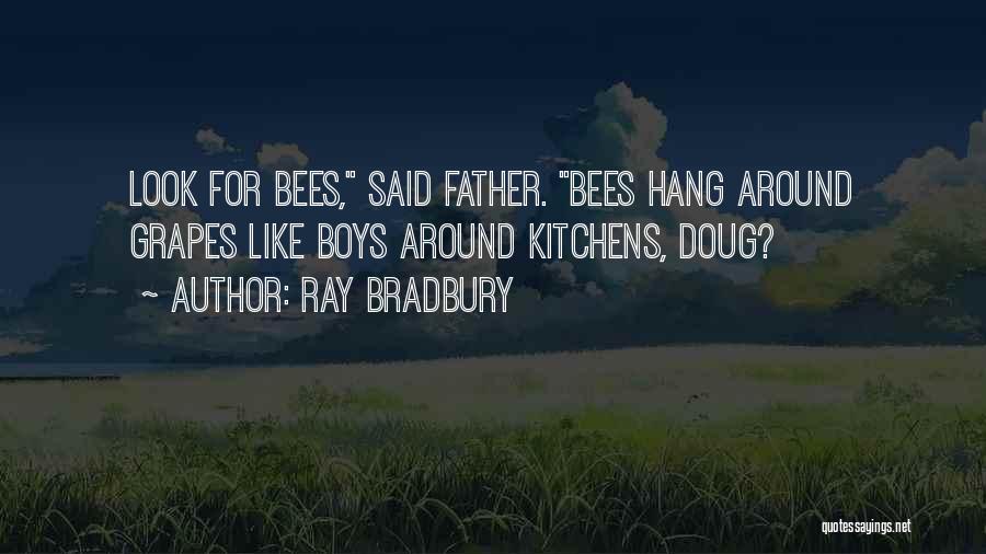 Ray Bradbury Quotes: Look For Bees, Said Father. Bees Hang Around Grapes Like Boys Around Kitchens, Doug?