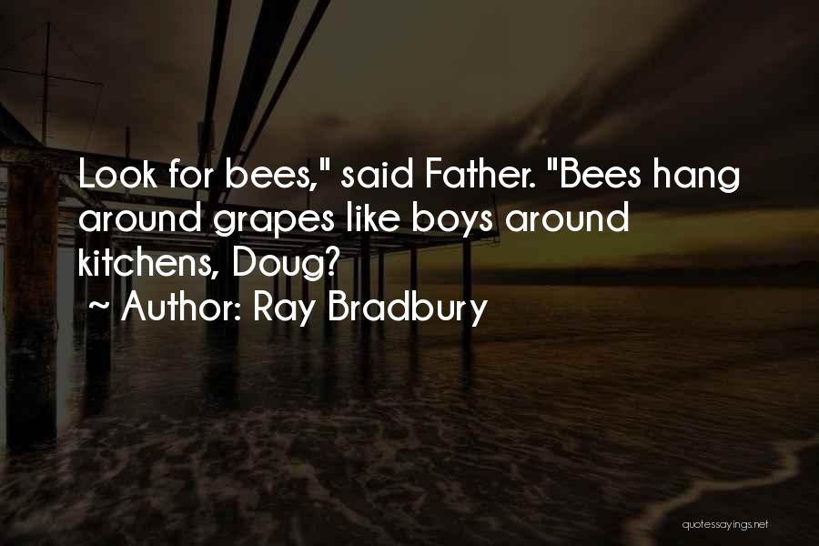 Ray Bradbury Quotes: Look For Bees, Said Father. Bees Hang Around Grapes Like Boys Around Kitchens, Doug?