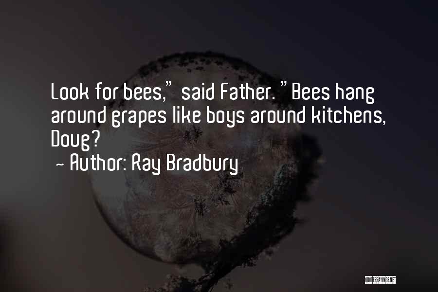 Ray Bradbury Quotes: Look For Bees, Said Father. Bees Hang Around Grapes Like Boys Around Kitchens, Doug?