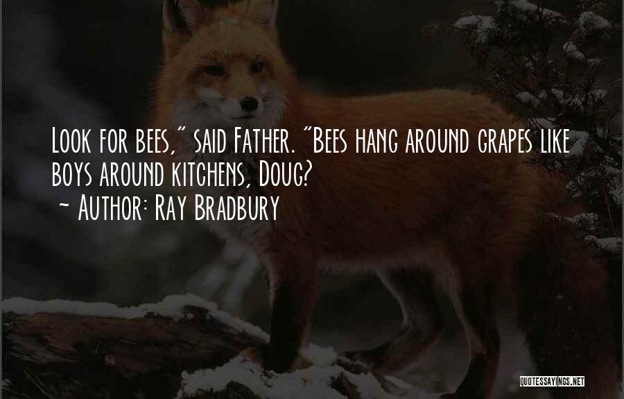 Ray Bradbury Quotes: Look For Bees, Said Father. Bees Hang Around Grapes Like Boys Around Kitchens, Doug?