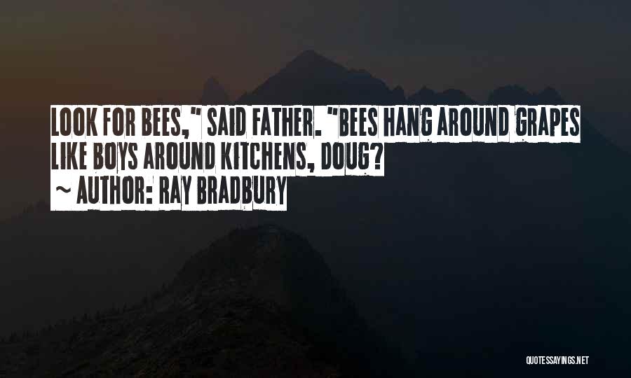 Ray Bradbury Quotes: Look For Bees, Said Father. Bees Hang Around Grapes Like Boys Around Kitchens, Doug?