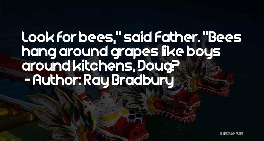 Ray Bradbury Quotes: Look For Bees, Said Father. Bees Hang Around Grapes Like Boys Around Kitchens, Doug?