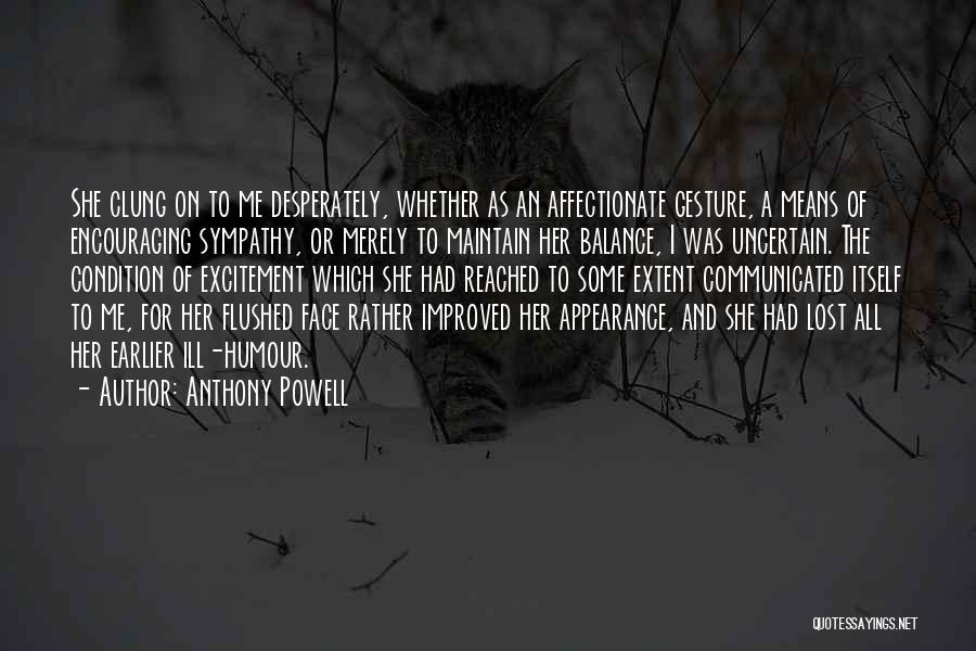 Anthony Powell Quotes: She Clung On To Me Desperately, Whether As An Affectionate Gesture, A Means Of Encouraging Sympathy, Or Merely To Maintain