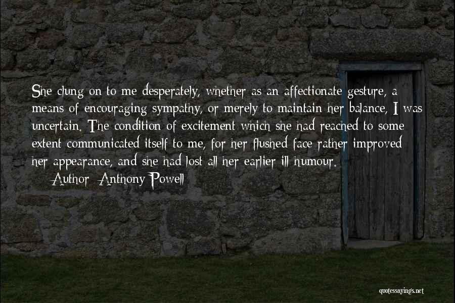 Anthony Powell Quotes: She Clung On To Me Desperately, Whether As An Affectionate Gesture, A Means Of Encouraging Sympathy, Or Merely To Maintain