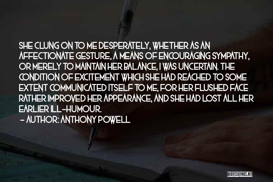 Anthony Powell Quotes: She Clung On To Me Desperately, Whether As An Affectionate Gesture, A Means Of Encouraging Sympathy, Or Merely To Maintain