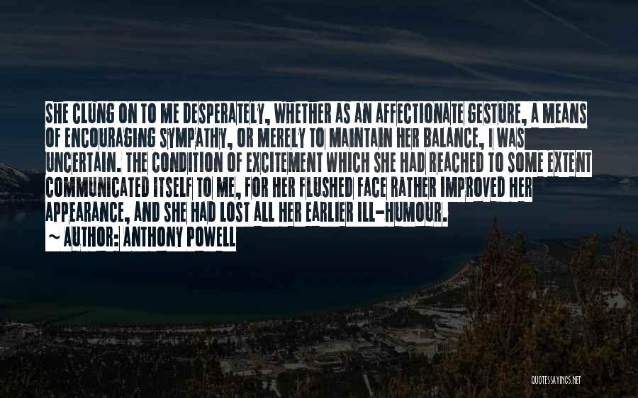 Anthony Powell Quotes: She Clung On To Me Desperately, Whether As An Affectionate Gesture, A Means Of Encouraging Sympathy, Or Merely To Maintain