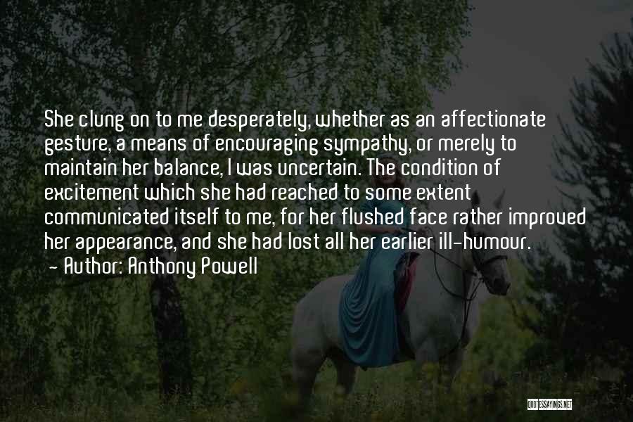 Anthony Powell Quotes: She Clung On To Me Desperately, Whether As An Affectionate Gesture, A Means Of Encouraging Sympathy, Or Merely To Maintain