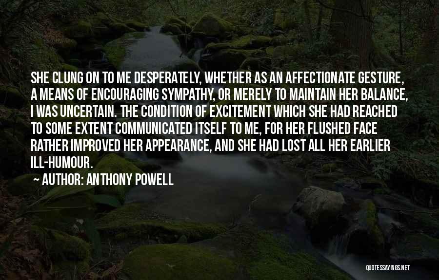 Anthony Powell Quotes: She Clung On To Me Desperately, Whether As An Affectionate Gesture, A Means Of Encouraging Sympathy, Or Merely To Maintain