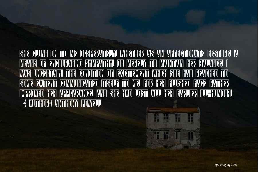 Anthony Powell Quotes: She Clung On To Me Desperately, Whether As An Affectionate Gesture, A Means Of Encouraging Sympathy, Or Merely To Maintain