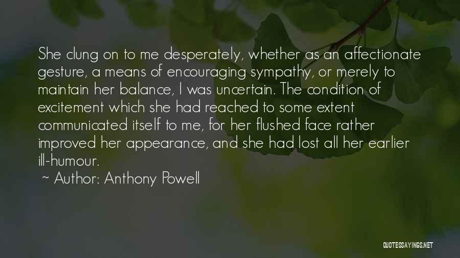 Anthony Powell Quotes: She Clung On To Me Desperately, Whether As An Affectionate Gesture, A Means Of Encouraging Sympathy, Or Merely To Maintain