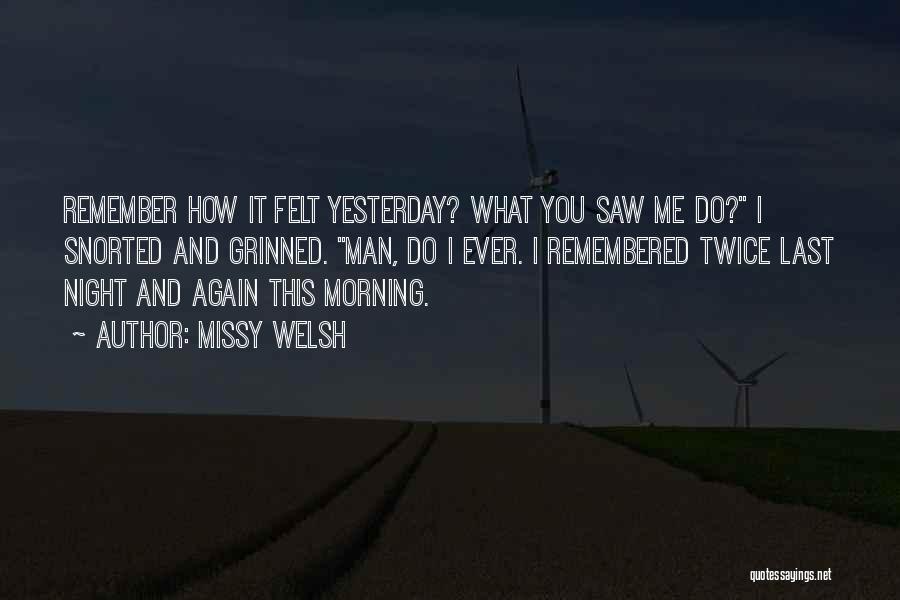 Missy Welsh Quotes: Remember How It Felt Yesterday? What You Saw Me Do? I Snorted And Grinned. Man, Do I Ever. I Remembered