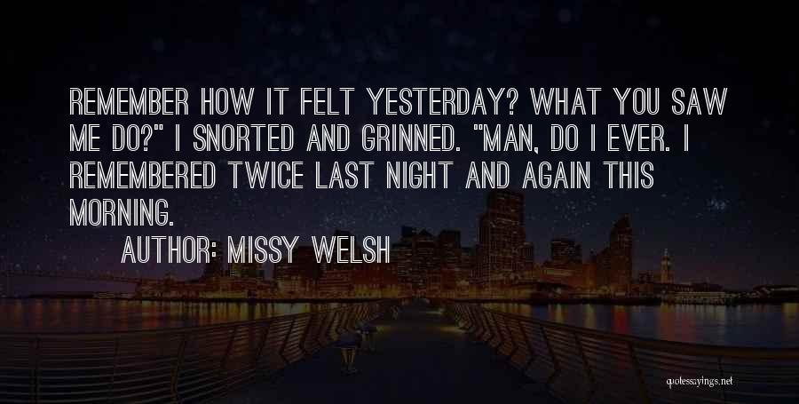 Missy Welsh Quotes: Remember How It Felt Yesterday? What You Saw Me Do? I Snorted And Grinned. Man, Do I Ever. I Remembered