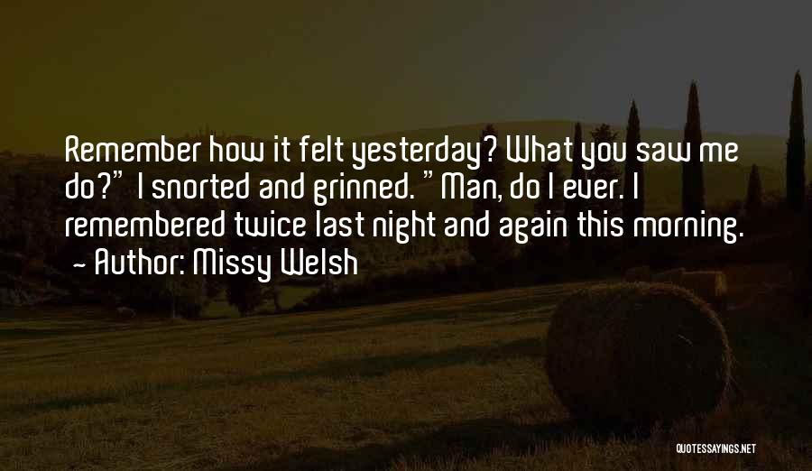 Missy Welsh Quotes: Remember How It Felt Yesterday? What You Saw Me Do? I Snorted And Grinned. Man, Do I Ever. I Remembered