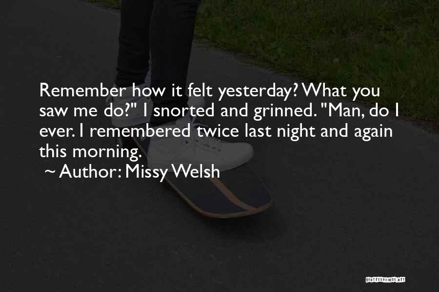 Missy Welsh Quotes: Remember How It Felt Yesterday? What You Saw Me Do? I Snorted And Grinned. Man, Do I Ever. I Remembered