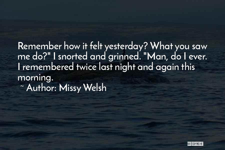 Missy Welsh Quotes: Remember How It Felt Yesterday? What You Saw Me Do? I Snorted And Grinned. Man, Do I Ever. I Remembered