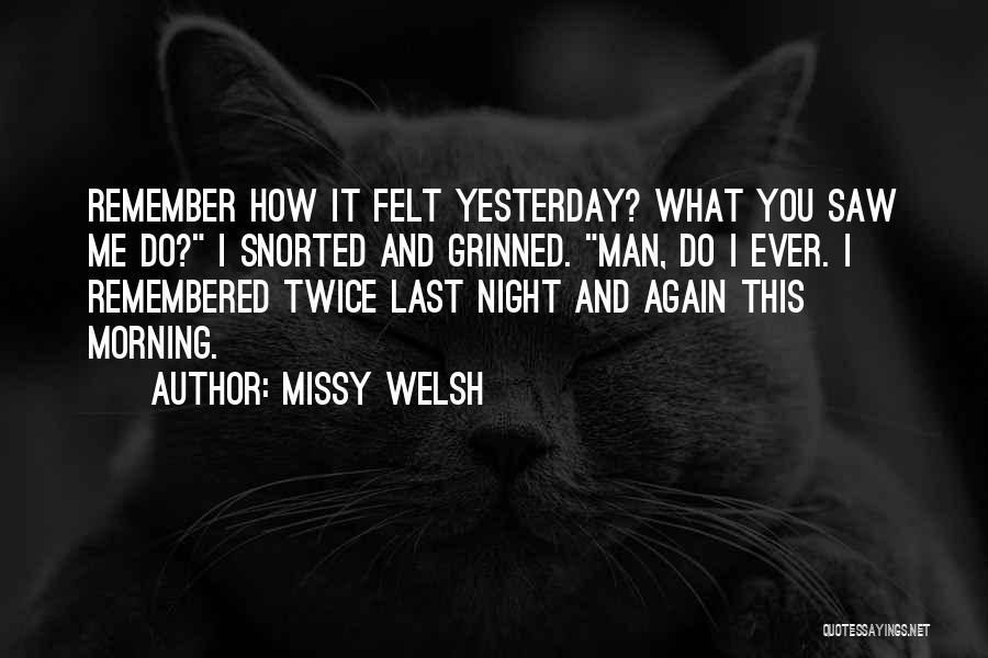 Missy Welsh Quotes: Remember How It Felt Yesterday? What You Saw Me Do? I Snorted And Grinned. Man, Do I Ever. I Remembered