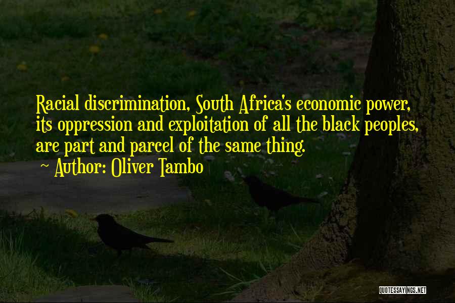 Oliver Tambo Quotes: Racial Discrimination, South Africa's Economic Power, Its Oppression And Exploitation Of All The Black Peoples, Are Part And Parcel Of