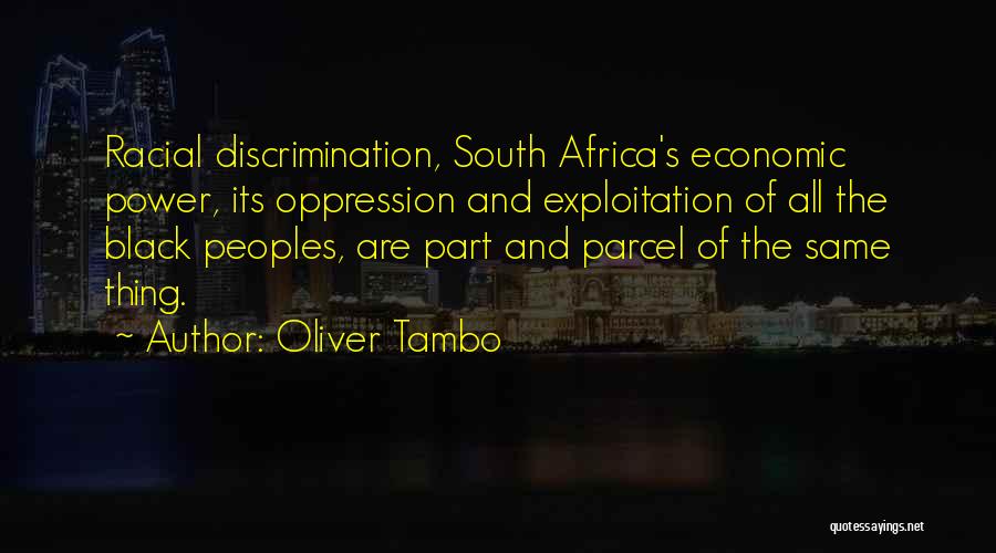 Oliver Tambo Quotes: Racial Discrimination, South Africa's Economic Power, Its Oppression And Exploitation Of All The Black Peoples, Are Part And Parcel Of