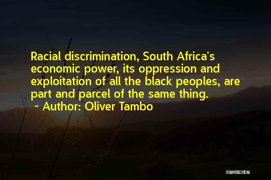 Oliver Tambo Quotes: Racial Discrimination, South Africa's Economic Power, Its Oppression And Exploitation Of All The Black Peoples, Are Part And Parcel Of