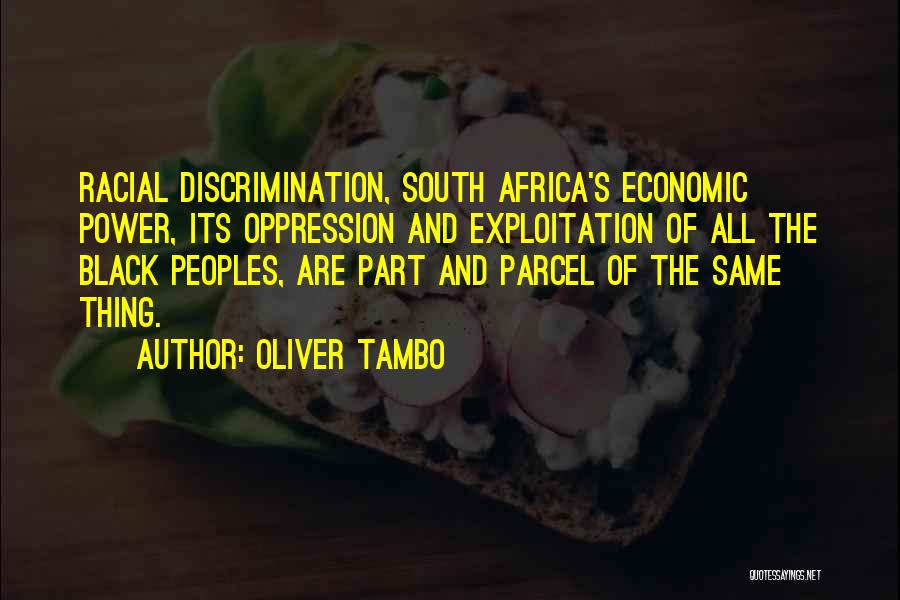 Oliver Tambo Quotes: Racial Discrimination, South Africa's Economic Power, Its Oppression And Exploitation Of All The Black Peoples, Are Part And Parcel Of