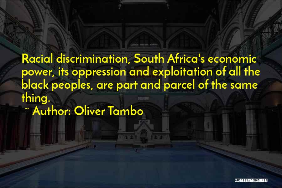 Oliver Tambo Quotes: Racial Discrimination, South Africa's Economic Power, Its Oppression And Exploitation Of All The Black Peoples, Are Part And Parcel Of