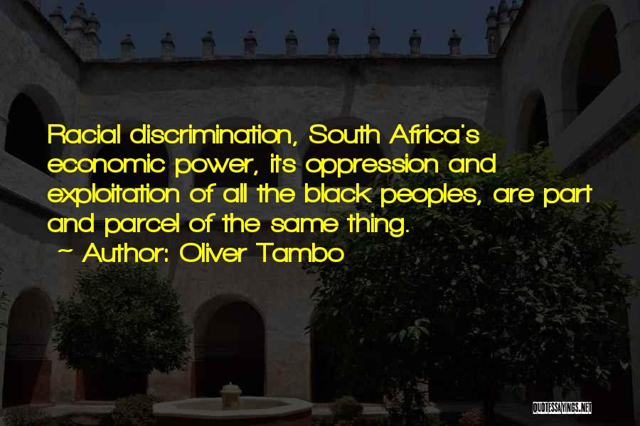 Oliver Tambo Quotes: Racial Discrimination, South Africa's Economic Power, Its Oppression And Exploitation Of All The Black Peoples, Are Part And Parcel Of