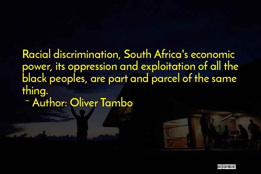 Oliver Tambo Quotes: Racial Discrimination, South Africa's Economic Power, Its Oppression And Exploitation Of All The Black Peoples, Are Part And Parcel Of