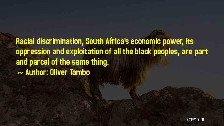 Oliver Tambo Quotes: Racial Discrimination, South Africa's Economic Power, Its Oppression And Exploitation Of All The Black Peoples, Are Part And Parcel Of