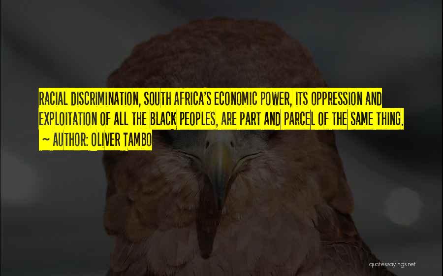 Oliver Tambo Quotes: Racial Discrimination, South Africa's Economic Power, Its Oppression And Exploitation Of All The Black Peoples, Are Part And Parcel Of