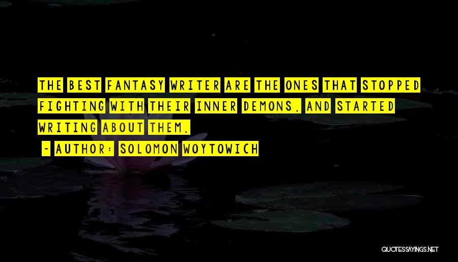 Solomon Woytowich Quotes: The Best Fantasy Writer Are The Ones That Stopped Fighting With Their Inner Demons, And Started Writing About Them.